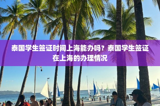 泰国学生签证时间上海能办吗？泰国学生签证在上海的办理情况