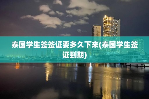 泰国学生签签证要多久下来(泰国学生签证到期)  第1张