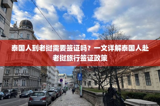 泰国人到老挝需要签证吗？一文详解泰国人赴老挝旅行签证政策