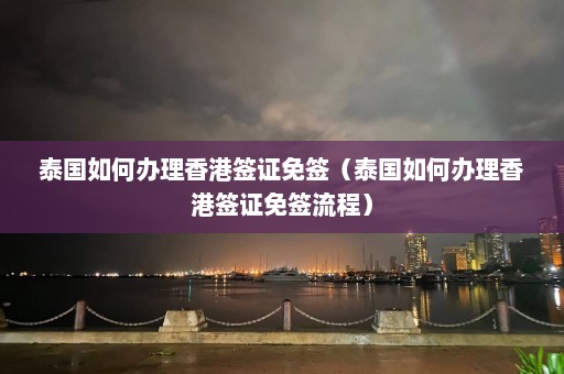 泰国如何办理香港签证免签（泰国如何办理香港签证免签流程）