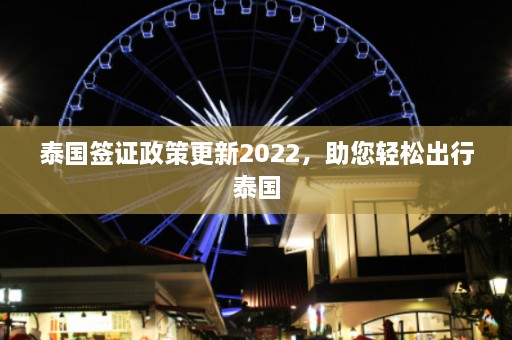 泰国签证政策更新2022，助您轻松出行泰国  第1张