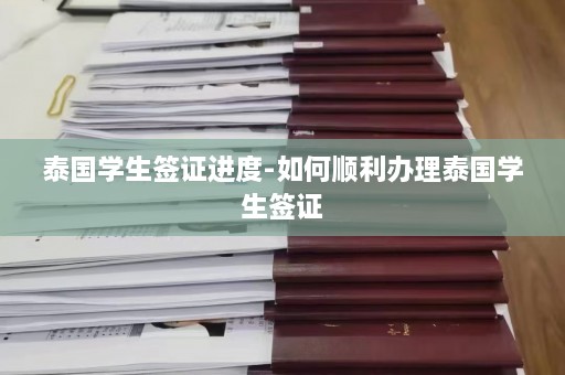 泰国学生签证进度-如何顺利办理泰国学生签证  第1张