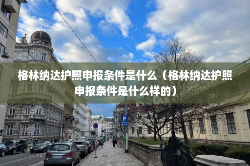 格林纳达护照申报条件是什么（格林纳达护照申报条件是什么样的）