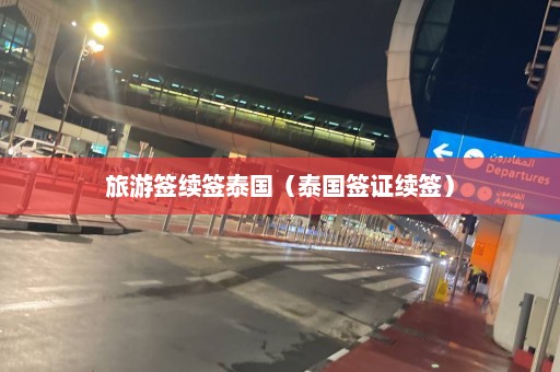 旅游签续签泰国（泰国签证续签）