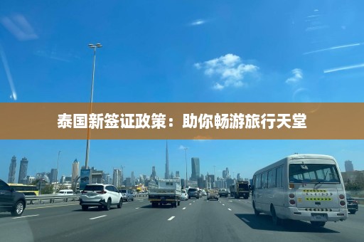 泰国新签证政策：助你畅游旅行天堂