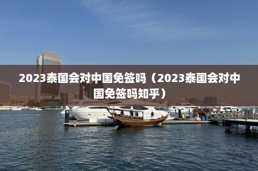 2023泰国会对中国免签吗（2023泰国会对中国免签吗知乎）