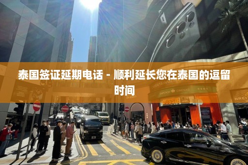 泰国签证延期电话 - 顺利延长您在泰国的逗留时间