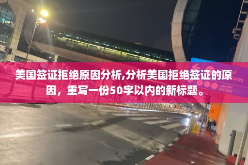 美国签证拒绝原因分析,分析美国拒绝签证的原因，重写一份50字以内的新标题。