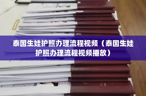 泰国生娃护照办理流程视频（泰国生娃护照办理流程视频播放）  第1张