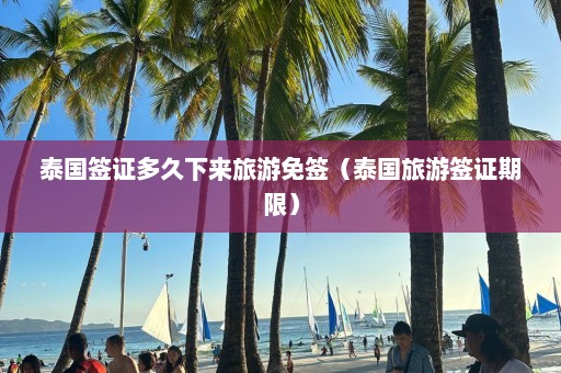 泰国签证多久下来旅游免签（泰国旅游签证期限）