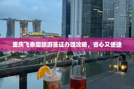 重庆飞泰国旅游签证办理攻略，省心又便捷