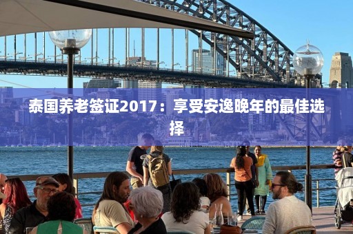 泰国养老签证2017：享受安逸晚年的最佳选择