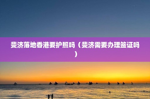 斐济落地香港要护照吗（斐济需要办理签证吗）