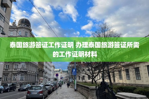 泰国旅游签证工作证明 办理泰国旅游签证所需的工作证明材料