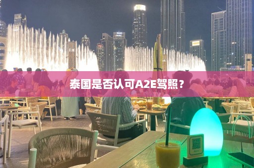 泰国是否认可A2E驾照？