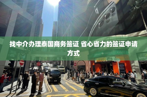 找中介办理泰国商务签证 省心省力的签证申请方式