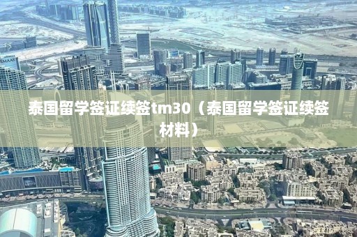 泰国留学签证续签tm30（泰国留学签证续签材料）