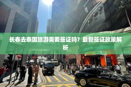 长春去泰国旅游需要签证吗？最新签证政策解析