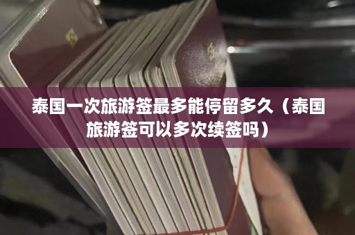 泰国一次旅游签最多能停留多久（泰国旅游签可以多次续签吗）  第1张