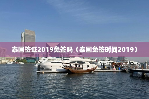 泰国签证2019免签吗（泰国免签时间2019）