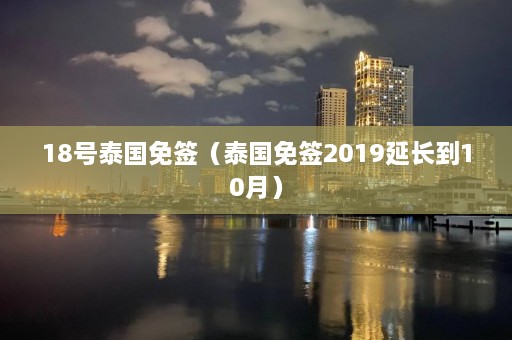 18号泰国免签（泰国免签2019延长到10月）  第1张