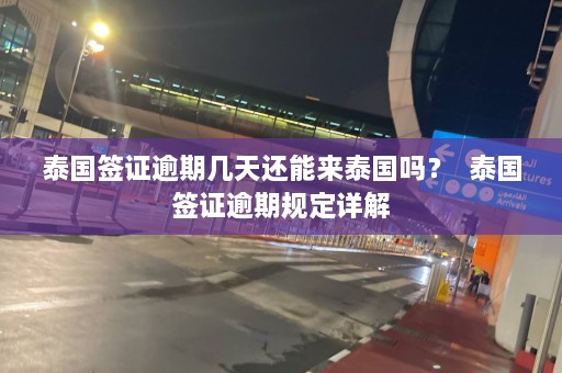 泰国签证逾期几天还能来泰国吗？  泰国签证逾期规定详解