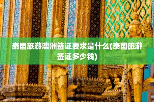 泰国旅游澳洲签证要求是什么(泰国旅游签证多少钱)  第1张