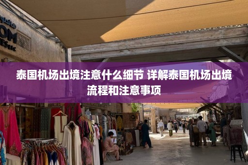 泰国机场出境注意什么细节 详解泰国机场出境流程和注意事项