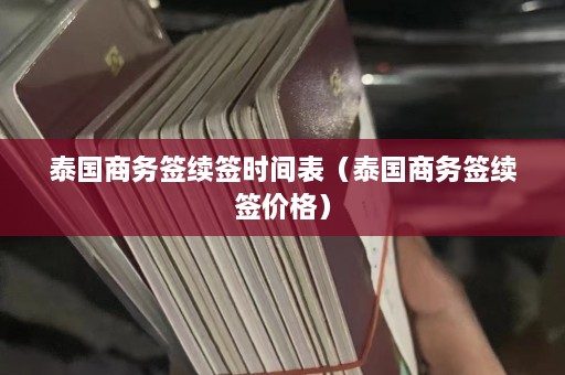 泰国商务签续签时间表（泰国商务签续签价格）  第1张