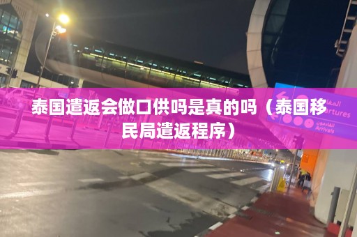 泰国遣返会做口供吗是真的吗（泰国移民局遣返程序）  第1张