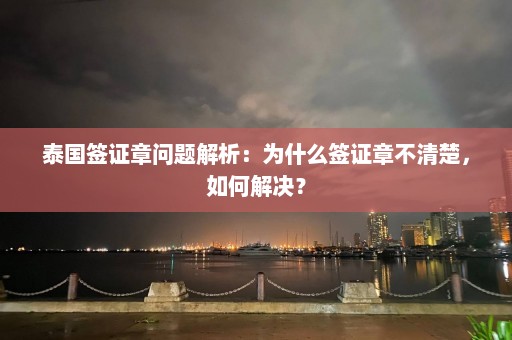 泰国签证章问题解析：为什么签证章不清楚，如何解决？