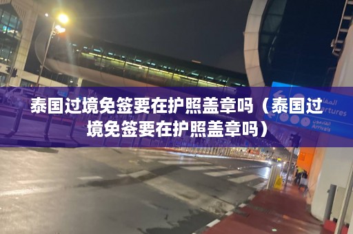 泰国过境免签要在护照盖章吗（泰国过境免签要在护照盖章吗）  第1张