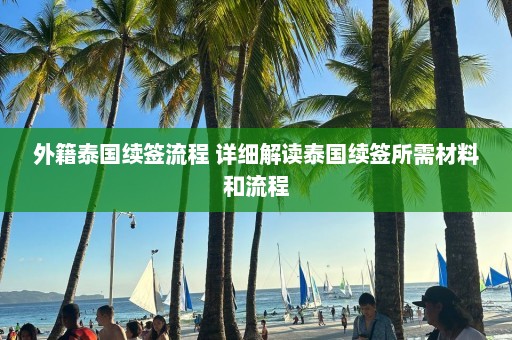 外籍泰国续签流程 详细解读泰国续签所需材料和流程