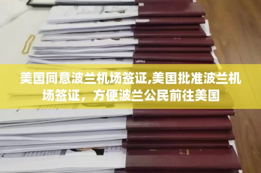 美国同意波兰机场签证,美国批准波兰机场签证，方便波兰公民前往美国