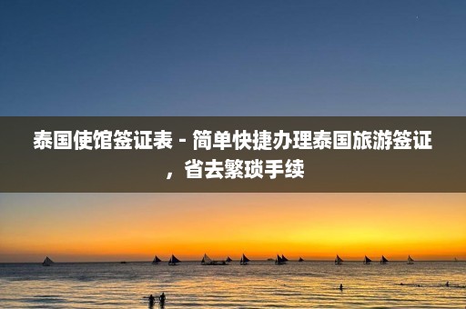 泰国使馆签证表 - 简单快捷办理泰国旅游签证，省去繁琐手续