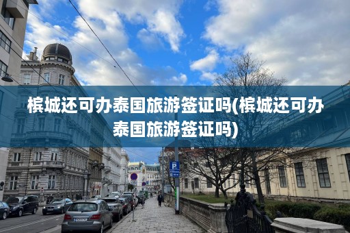 槟城还可办泰国旅游签证吗(槟城还可办泰国旅游签证吗)  第1张