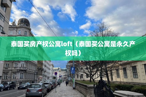 泰国买房产权公寓loft（泰国买公寓是永久产权吗）