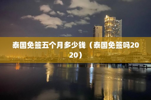 泰国免签五个月多少钱（泰国免签吗2020）  第1张