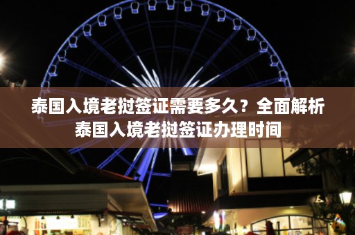 泰国入境老挝签证需要多久？全面解析泰国入境老挝签证办理时间  第1张