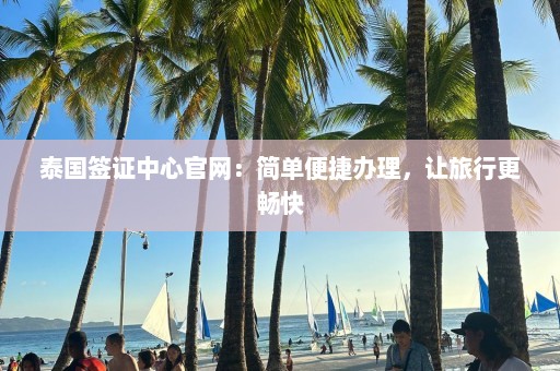 泰国签证中心官网：简单便捷办理，让旅行更畅快