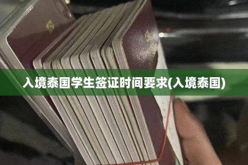 入境泰国学生签证时间要求(入境泰国)  第1张