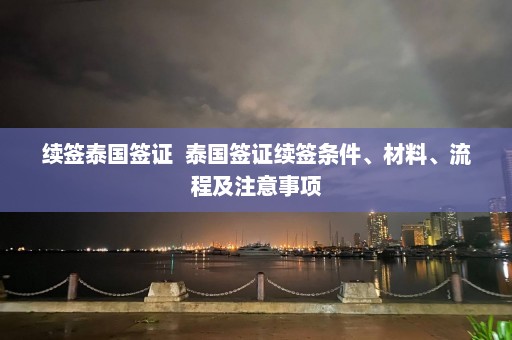 续签泰国签证  泰国签证续签条件、材料、流程及注意事项