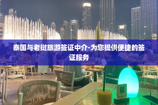 泰国与老挝旅游签证中介-为您提供便捷的签证服务