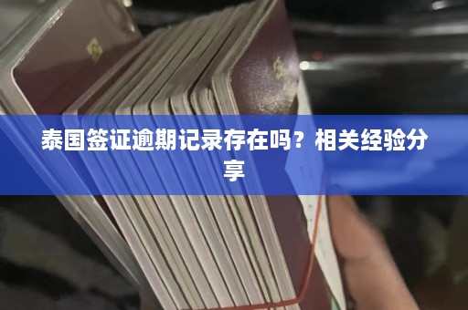 泰国签证逾期记录存在吗？相关经验分享