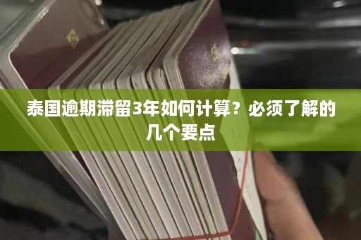 泰国逾期滞留3年如何计算？必须了解的几个要点  第1张