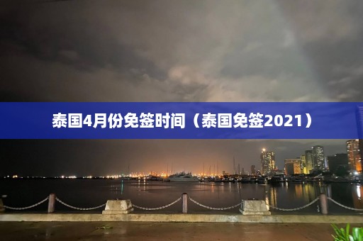 泰国4月份免签时间（泰国免签2021）