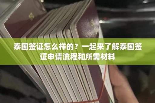 泰国签证怎么样的？一起来了解泰国签证申请流程和所需材料