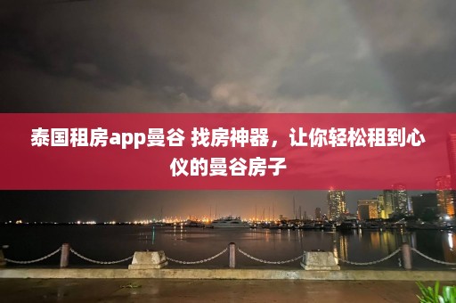 泰国租房app曼谷 找房神器，让你轻松租到心仪的曼谷房子