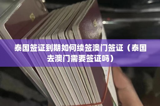 泰国签证到期如何续签 *** 签证（泰国去 *** 需要签证吗）  第1张