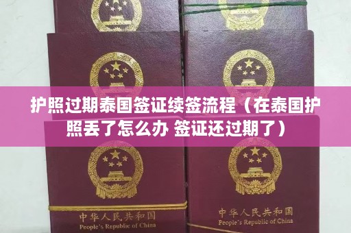 护照过期泰国签证续签流程（在泰国护照丢了怎么办 签证还过期了）